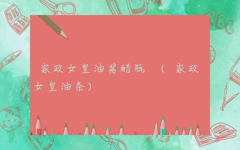家政女皇油酱醋瓶 (家政女皇油条)